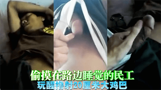 【免費】偷摸在路邊睡覺的民工，玩醒擼射20釐米大雞巴